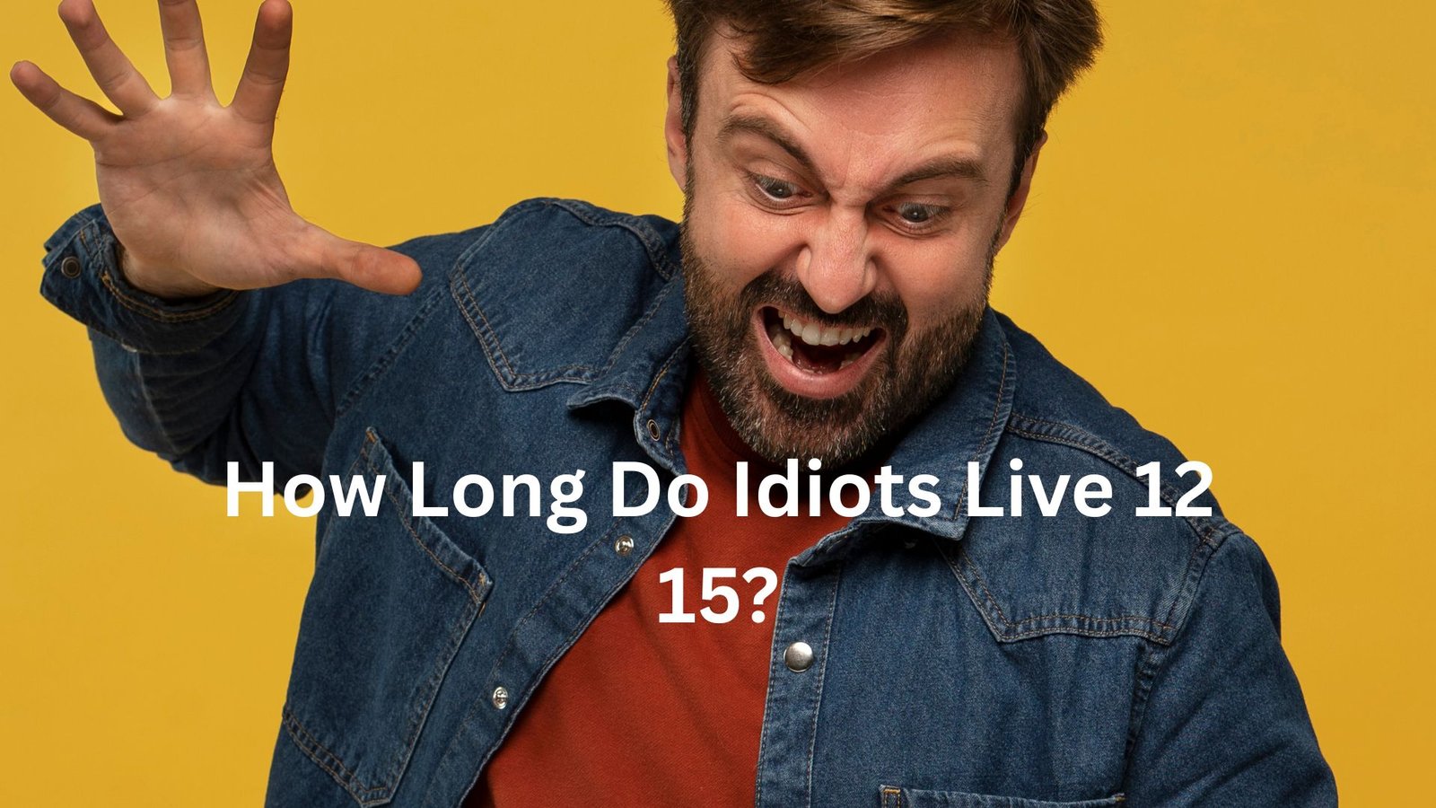 "how long do idiots live 12 15"